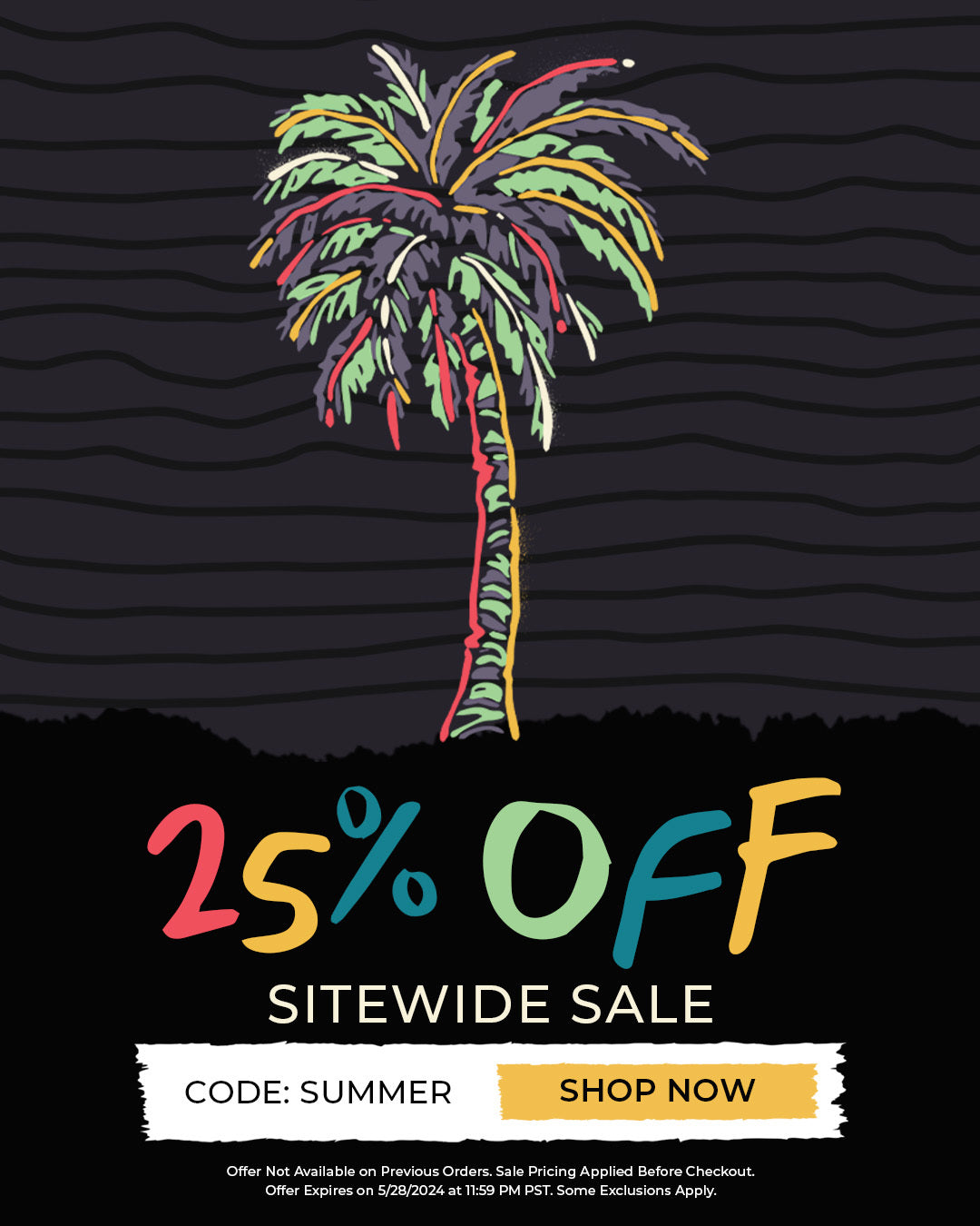 25% Off Sitewide Sale. Code SUMMER. Shop Now. Offer Not Available on Previous Orders. Sale Pricing Applied Before Checkout. Offer Expires on 5/28/2024 at 11:59 PM PST. Some Exclusions Apply.